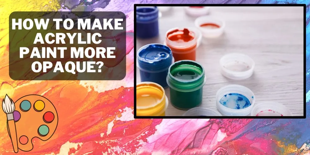 How to Make Acrylic Paint More Opaque