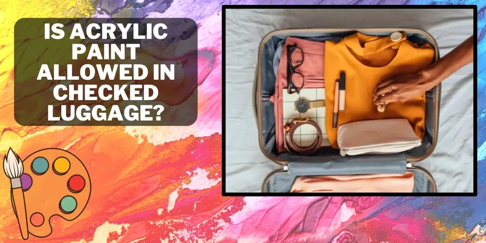 Is Acrylic Paint Allowed in Checked Luggage