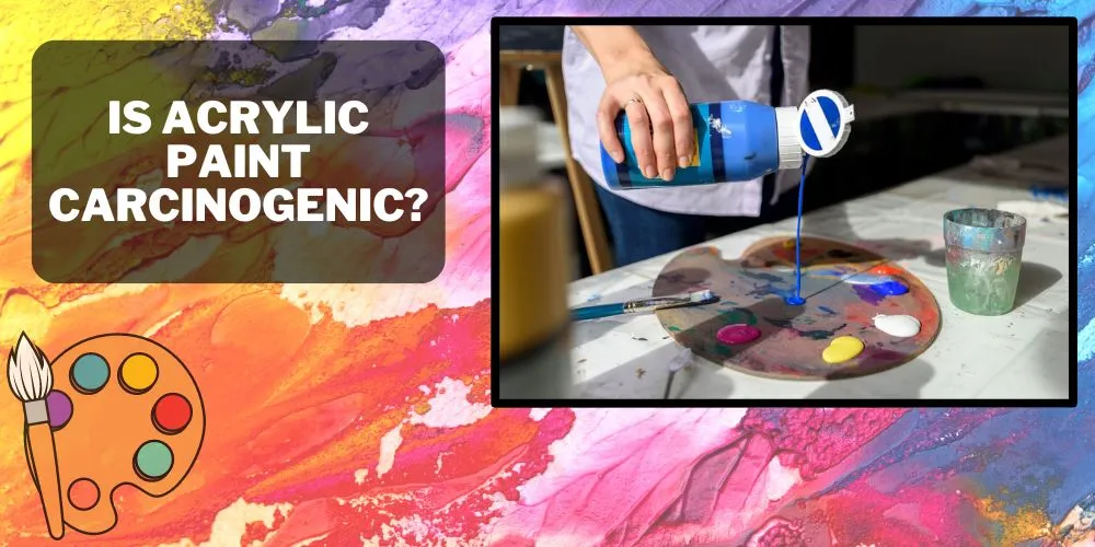 Is Acrylic Paint Carcinogenic