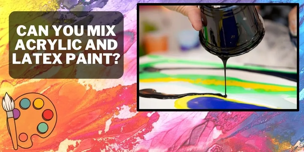 Can You Mix Acrylic and Latex Paint