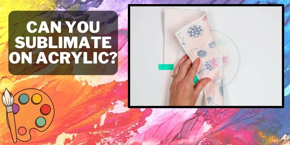 Can You Sublimate On Acrylic