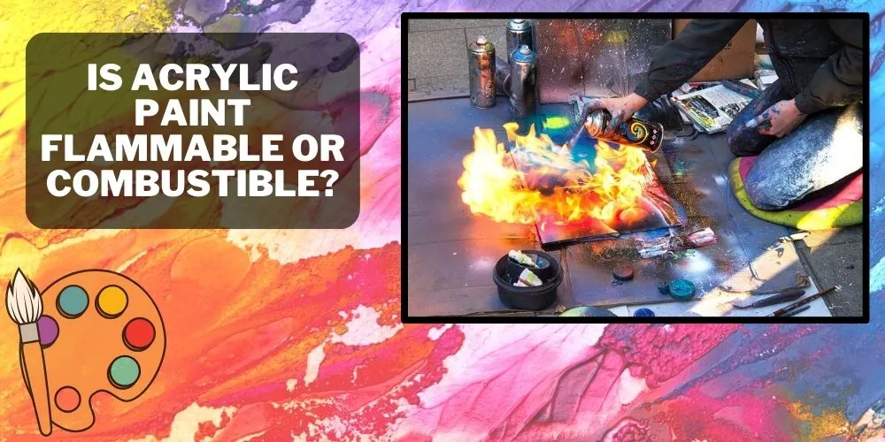 Is Acrylic Paint Flammable or Combustible