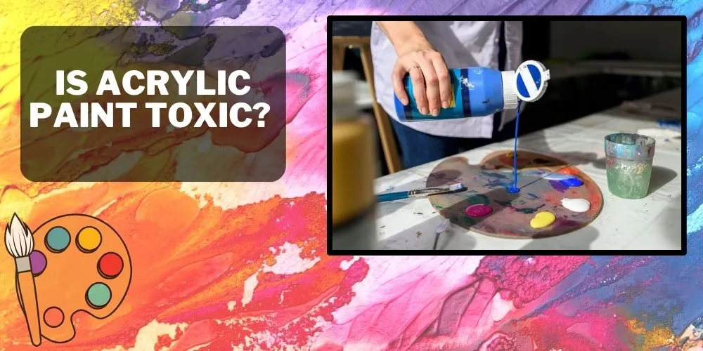 Is Acrylic Paint Toxic