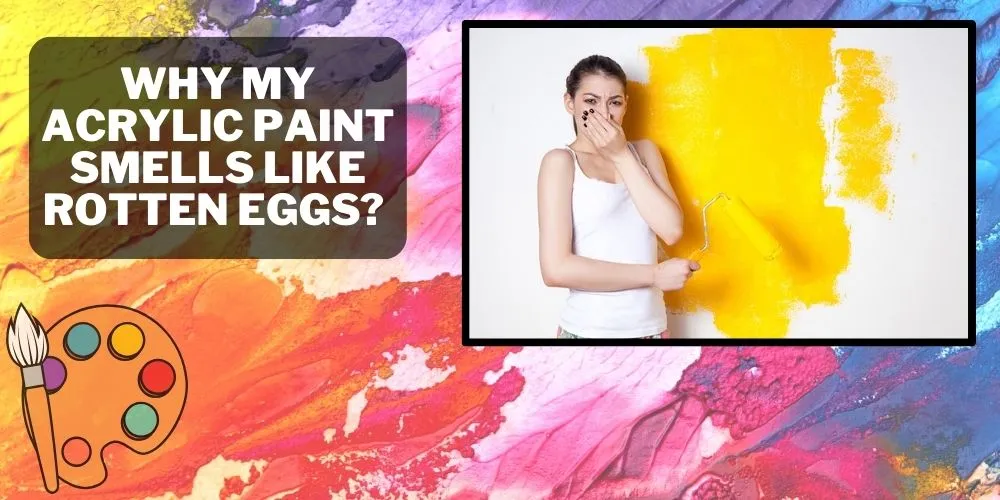 Why My Acrylic Paint Smells Like Rotten Eggs