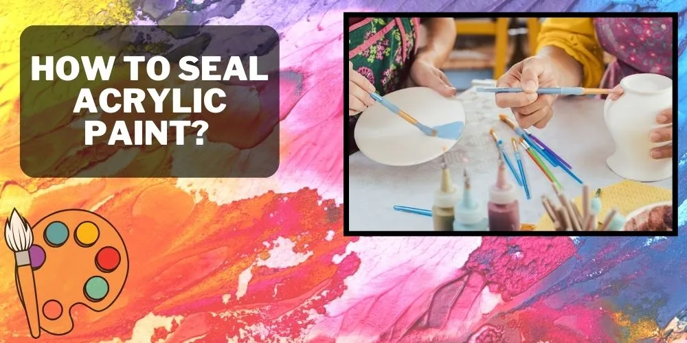 How to Seal Acrylic Paint